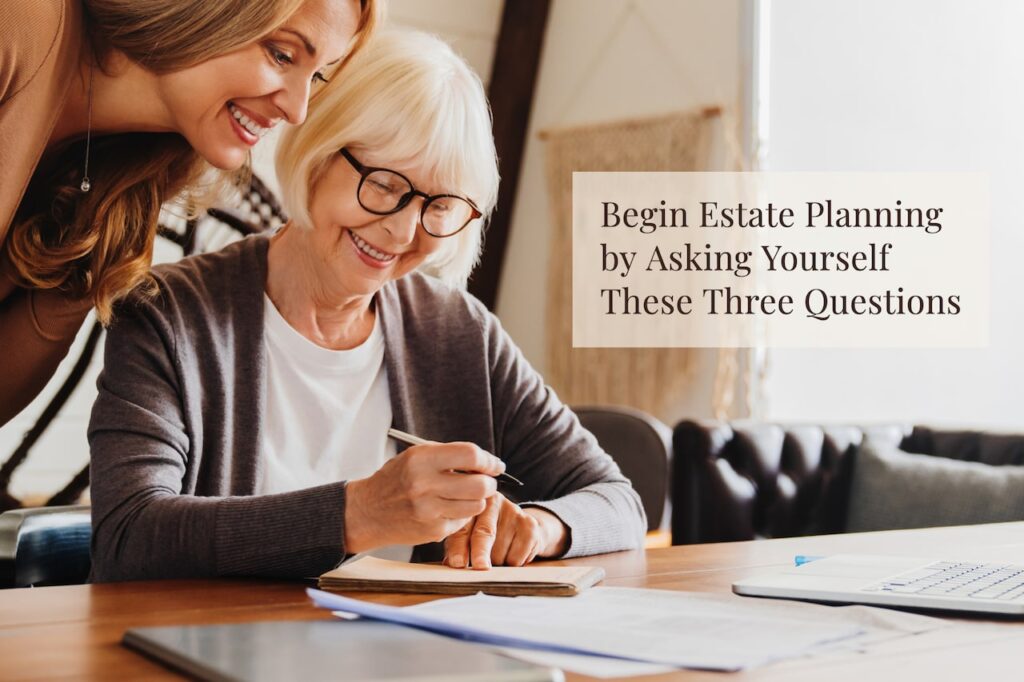 If you’re finding it difficult to begin estate planning, ask yourself these three helpful questions to get started on this critical planning process.